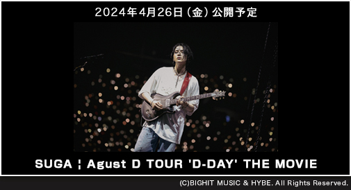 
『SUGA | Agust D TOUR 'D-DAY' THE MOVIE』2024年4月26日（金）公開予定
